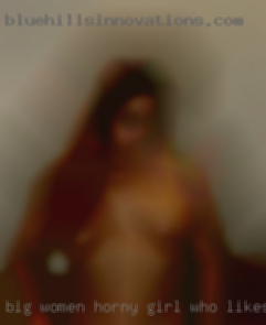 Big women horny girl who likes 3somes!!